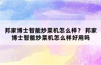 邦家博士智能炒菜机怎么样？ 邦家博士智能炒菜机怎么样好用吗